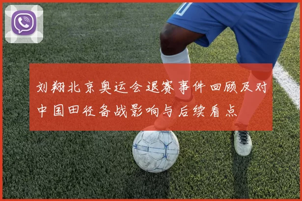 刘翔北京奥运会退赛事件回顾及对中国田径备战影响与后续看点