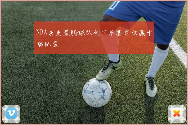 NBA历史最弱球队创下单赛季仅赢十场纪录