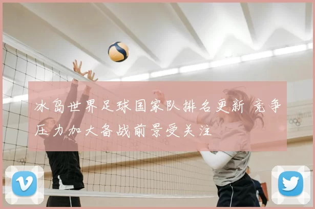 冰岛世界足球国家队排名更新 竞争压力加大备战前景受关注