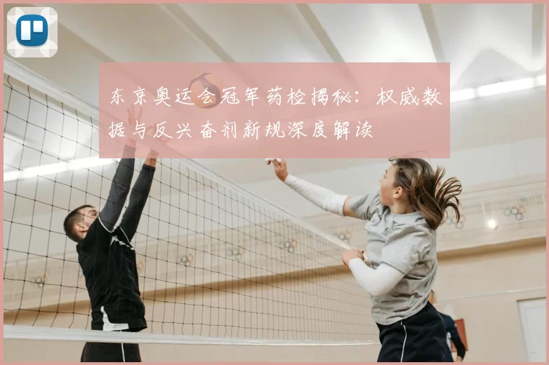 东京奥运会冠军药检揭秘:权威数据与反兴奋剂新规深度解读