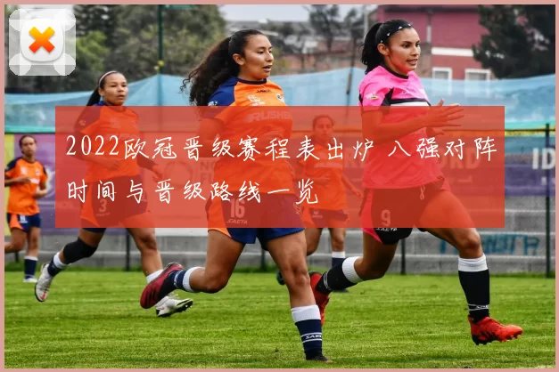 2022欧冠晋级赛程表出炉 八强对阵时间与晋级路线一览