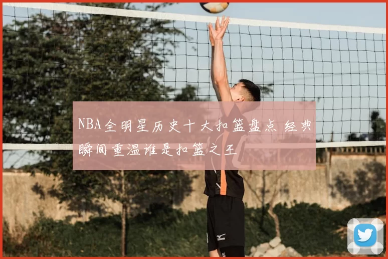 NBA全明星历史十大扣篮盘点 经典瞬间重温谁是扣篮之王