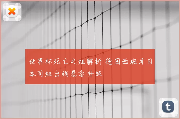 世界杯死亡之组解析 德国西班牙日本同组出线悬念升级
