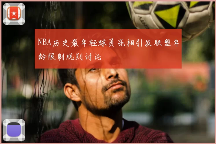 NBA历史最年轻球员亮相引发联盟年龄限制规则讨论