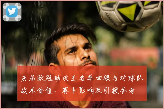 历届欧冠助攻王名单回顾与对球队战术价值、赛季影响及引援参考