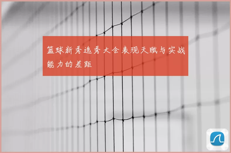 篮球新秀选秀大会表现天赋与实战能力的差距