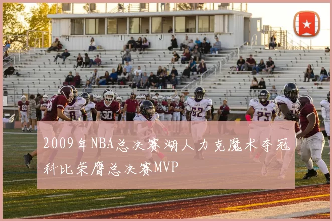 2009年NBA总决赛湖人力克魔术夺冠科比荣膺总决赛MVP