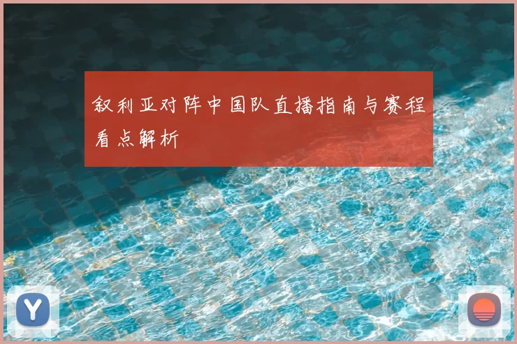 叙利亚对阵中国队直播指南与赛程看点解析