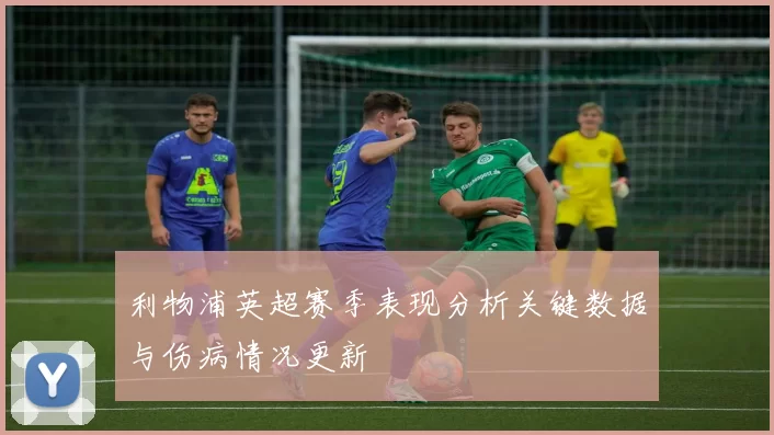 利物浦英超赛季表现分析关键数据与伤病情况更新