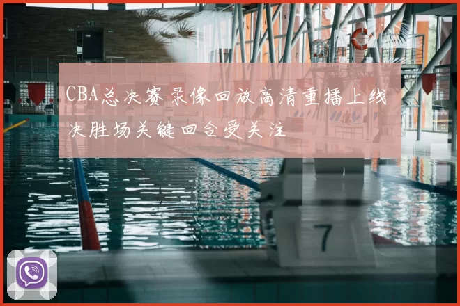 CBA总决赛录像回放高清重播上线 决胜场关键回合受关注
