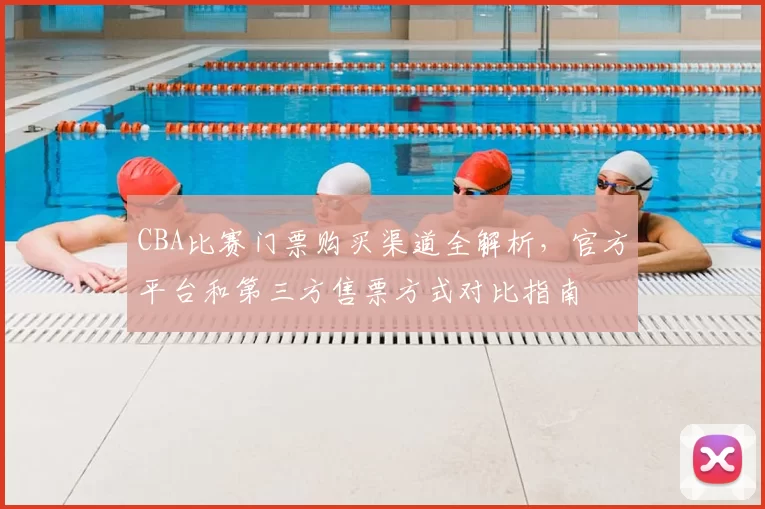 CBA比赛门票购买渠道全解析,官方平台和第三方售票方式对比指南