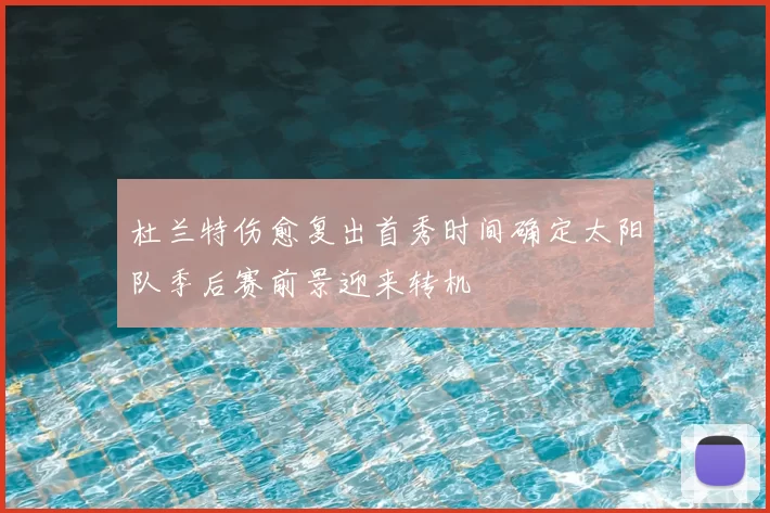 杜兰特伤愈复出首秀时间确定太阳队季后赛前景迎来转机