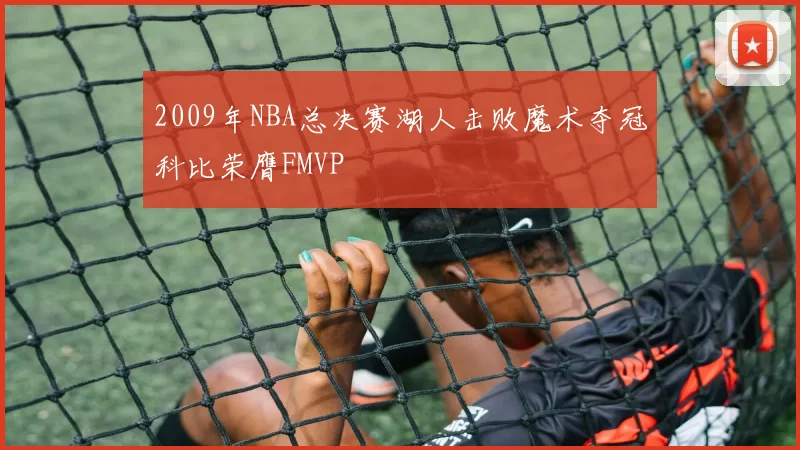 2009年NBA总决赛湖人击败魔术夺冠科比荣膺FMVP