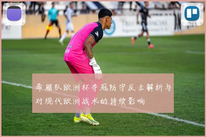 希腊队欧洲杯夺冠防守反击解析与对现代欧洲战术的持续影响