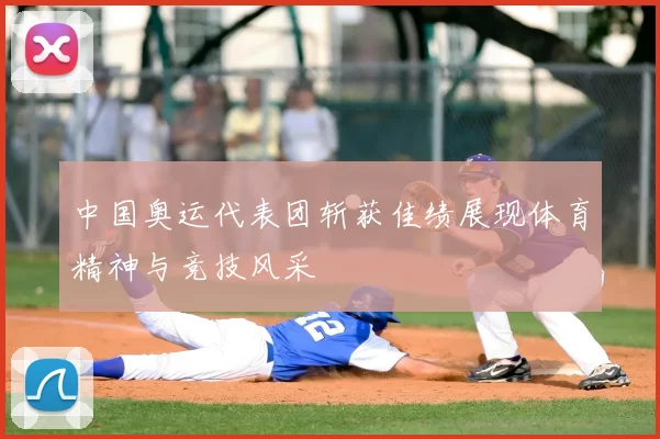 中国奥运代表团斩获佳绩展现体育精神与竞技风采