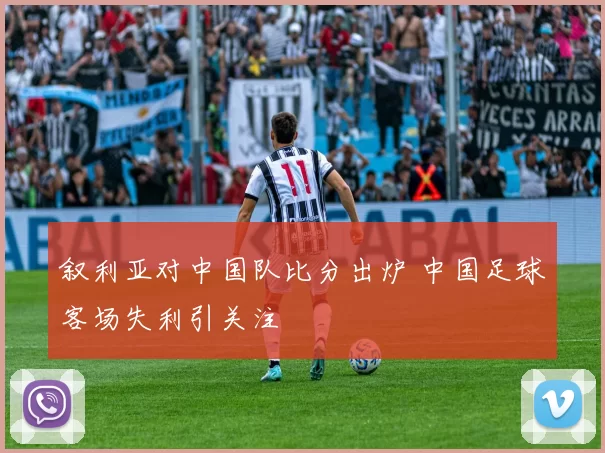 叙利亚对中国队比分出炉 中国足球客场失利引关注