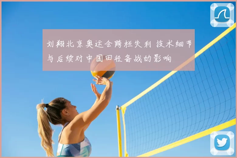 刘翔北京奥运会跨栏失利 技术细节与后续对中国田径备战的影响