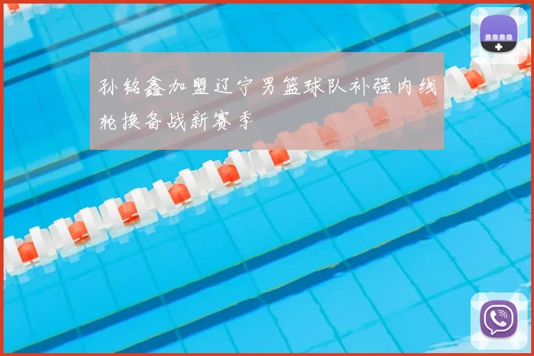 孙铭鑫加盟辽宁男篮球队补强内线轮换备战新赛季