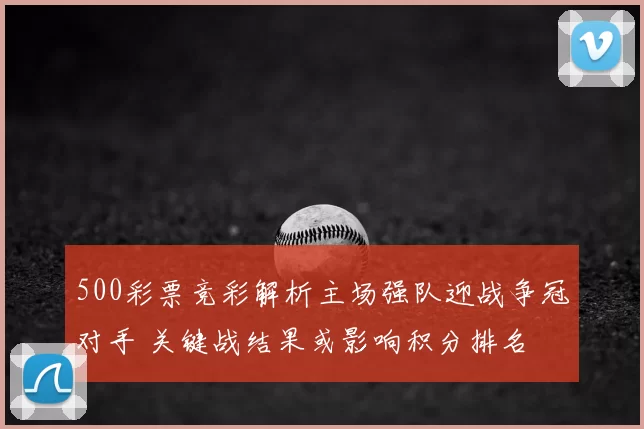 500彩票竞彩解析主场强队迎战争冠对手 关键战结果或影响积分排名