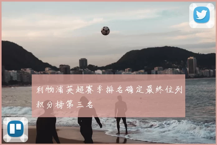利物浦英超赛季排名确定最终位列积分榜第三名