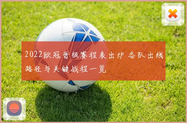 2022欧冠晋级赛程表出炉 各队出线路径与关键战程一览