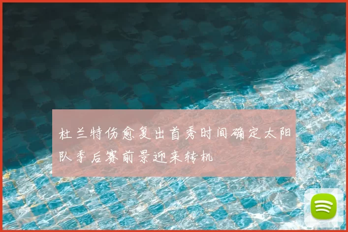 杜兰特伤愈复出首秀时间确定太阳队季后赛前景迎来转机