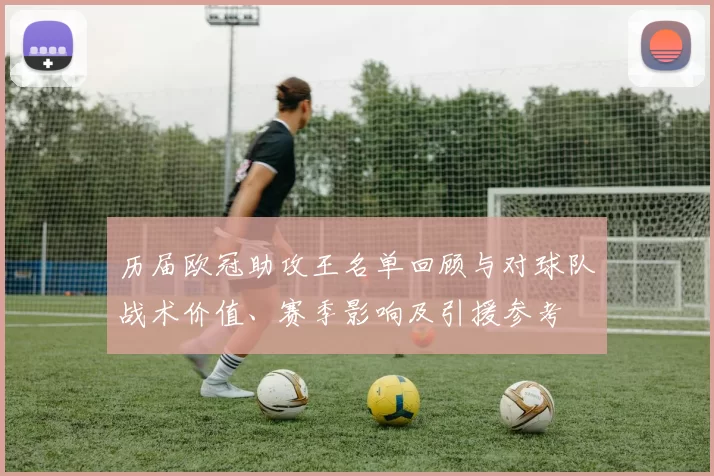 历届欧冠助攻王名单回顾与对球队战术价值、赛季影响及引援参考