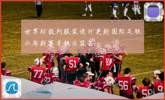 世界杯裁判服装设计更新国际足联公布新赛季执法装备