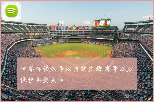 世界杯侵权争议持续发酵 赛事版权保护再受关注