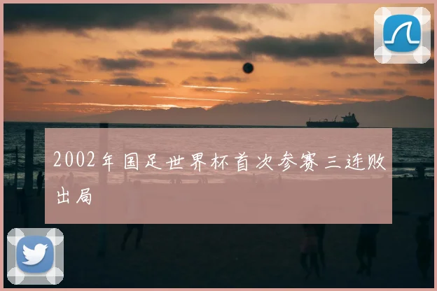 2002年国足世界杯首次参赛三连败出局