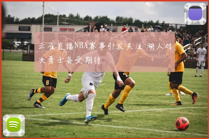 云雀直播NBA赛事引发关注 湖人对决勇士备受期待