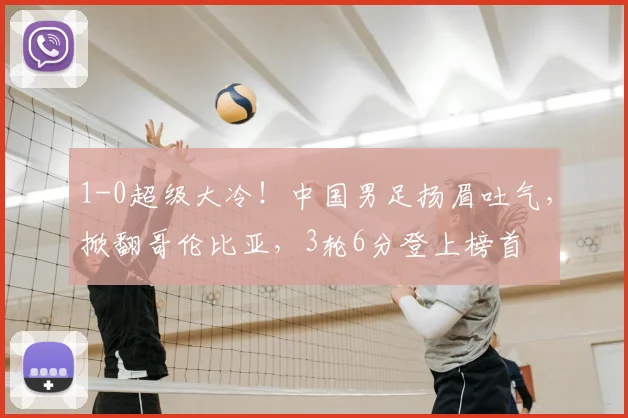 1-0超级大冷！中国男足扬眉吐气，掀翻哥伦比亚，3轮6分登上榜首