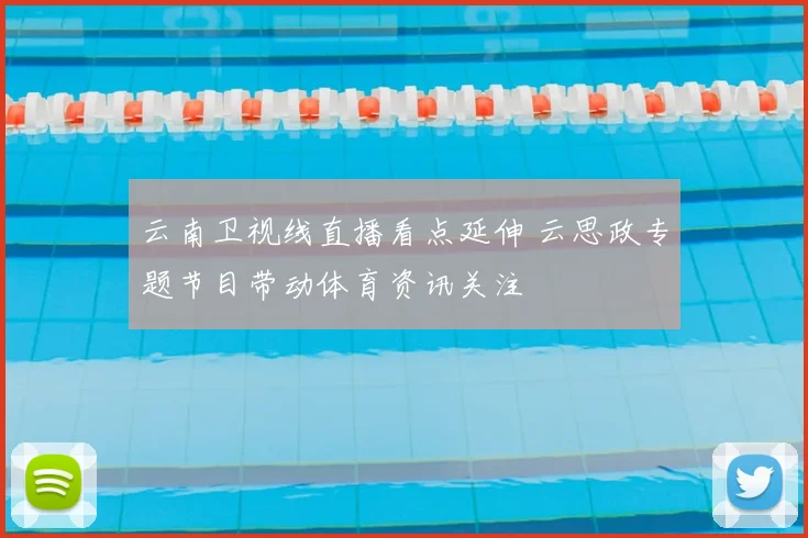 云南卫视线直播看点延伸 云思政专题节目带动体育资讯关注