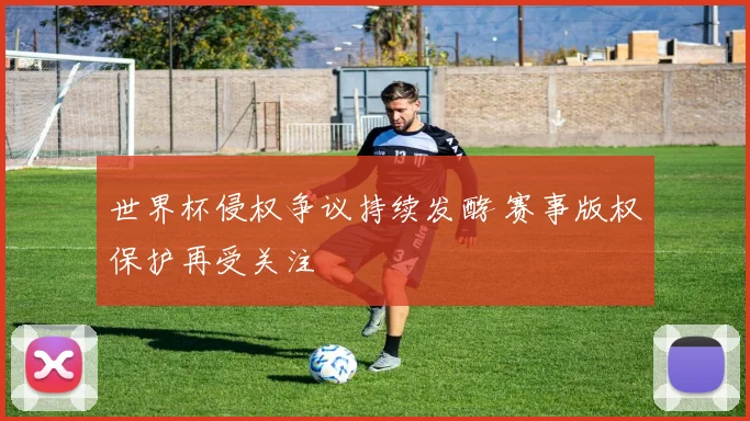 世界杯侵权争议持续发酵 赛事版权保护再受关注