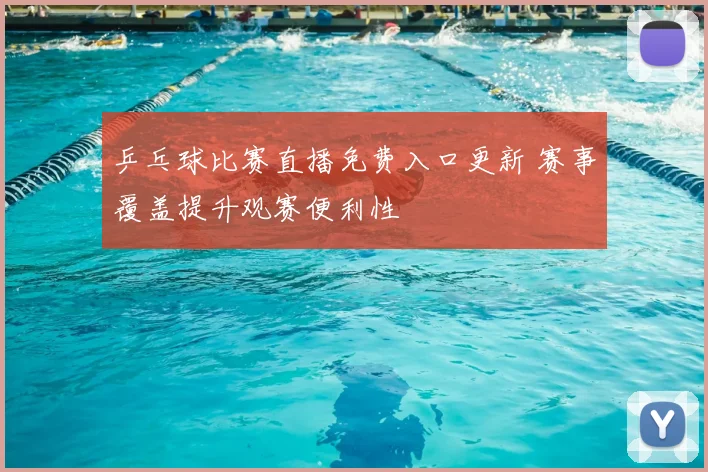 乒乓球比赛直播免费入口更新 赛事覆盖提升观赛便利性