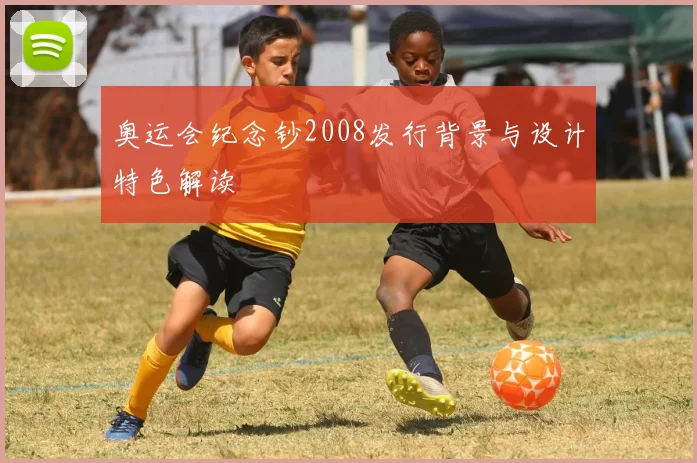 奥运会纪念钞2008发行背景与设计特色解读