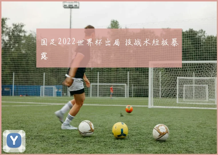国足2022世界杯出局 技战术短板暴露