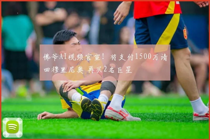 佛爷AI视频官宣！将支付1500万请回穆里尼奥 再买2名巨星