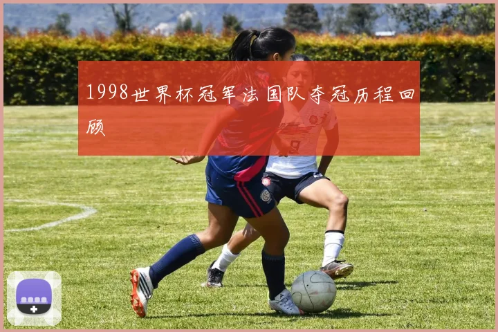 1998世界杯冠军法国队夺冠历程回顾